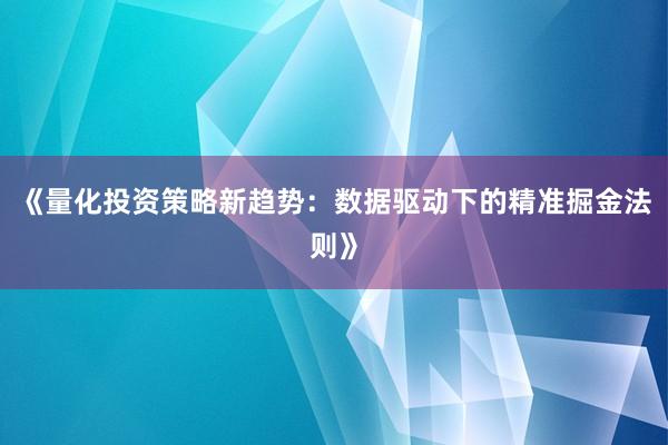 《量化投资策略新趋势：数据驱动下的精准掘金法则》