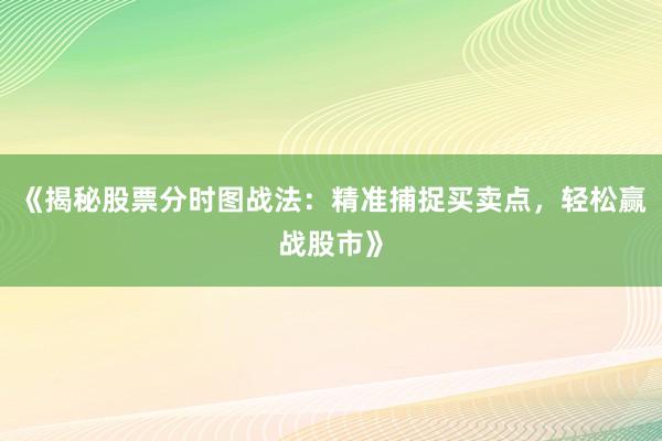 《揭秘股票分时图战法：精准捕捉买卖点，轻松赢战股市》