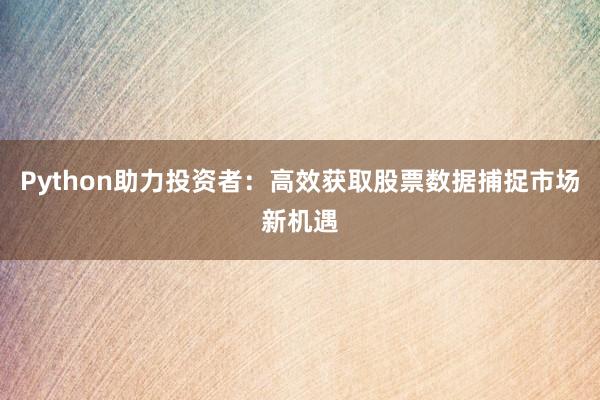 Python助力投资者：高效获取股票数据捕捉市场新机遇