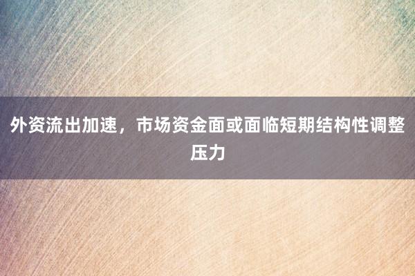 外资流出加速，市场资金面或面临短期结构性调整压力