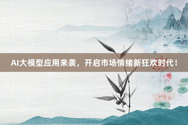 AI大模型应用来袭，开启市场情绪新狂欢时代！