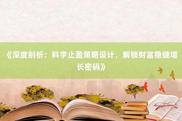 《深度剖析：科学止盈策略设计，解锁财富稳健增长密码》