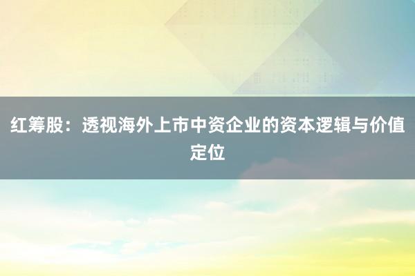 红筹股：透视海外上市中资企业的资本逻辑与价值定位