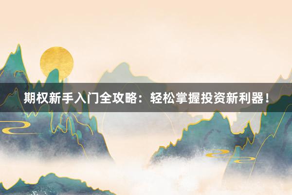 期权新手入门全攻略：轻松掌握投资新利器！