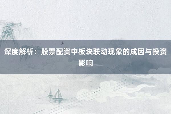 深度解析：股票配资中板块联动现象的成因与投资影响