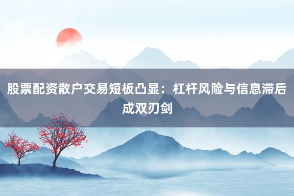 股票配资散户交易短板凸显：杠杆风险与信息滞后成双刃剑