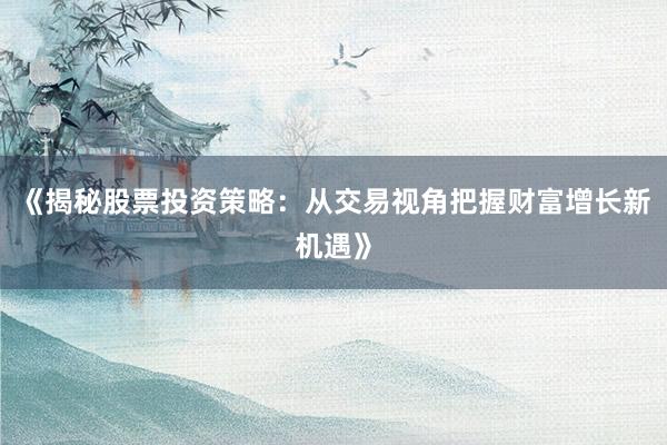 《揭秘股票投资策略：从交易视角把握财富增长新机遇》