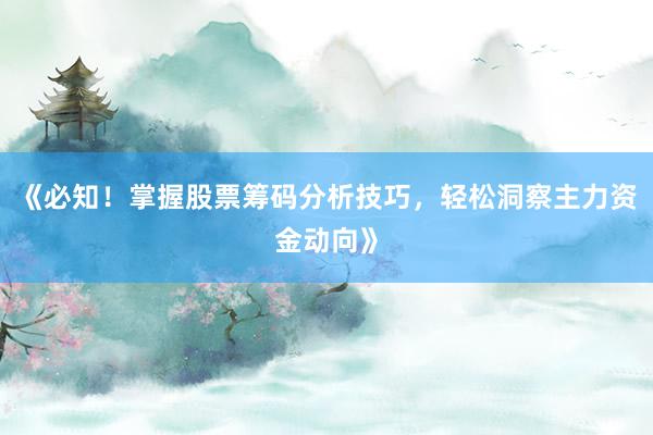 《必知！掌握股票筹码分析技巧，轻松洞察主力资金动向》