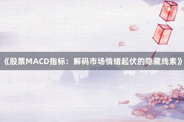 《股票MACD指标：解码市场情绪起伏的隐藏线索》
