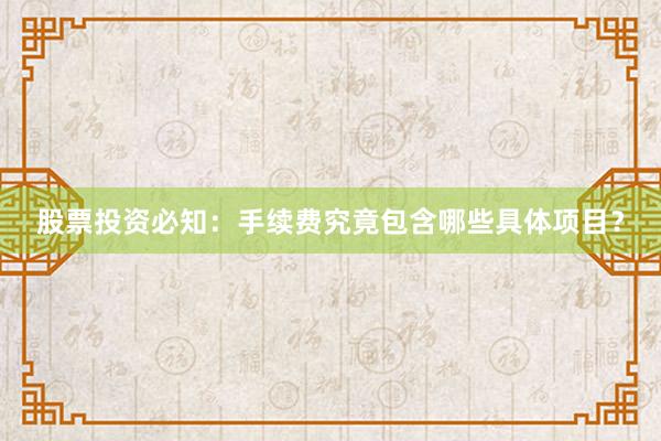 股票投资必知：手续费究竟包含哪些具体项目？
