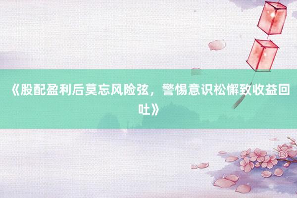 《股配盈利后莫忘风险弦，警惕意识松懈致收益回吐》