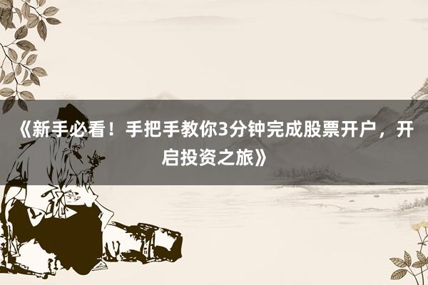 《新手必看！手把手教你3分钟完成股票开户，开启投资之旅》