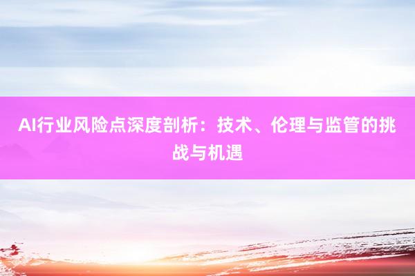 AI行业风险点深度剖析：技术、伦理与监管的挑战与机遇