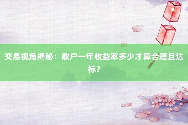 交易视角揭秘：散户一年收益率多少才算合理且达标？