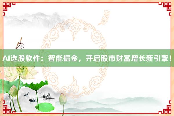 AI选股软件：智能掘金，开启股市财富增长新引擎！