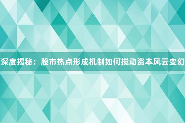 深度揭秘：股市热点形成机制如何搅动资本风云变幻