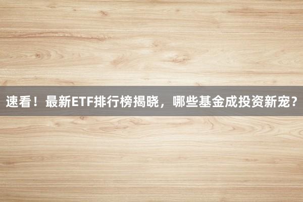 速看！最新ETF排行榜揭晓，哪些基金成投资新宠？