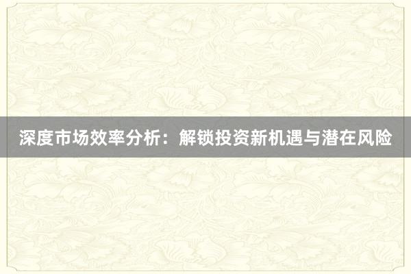 深度市场效率分析：解锁投资新机遇与潜在风险