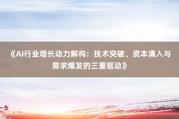 《AI行业增长动力解构：技术突破、资本涌入与需求爆发的三重驱动》