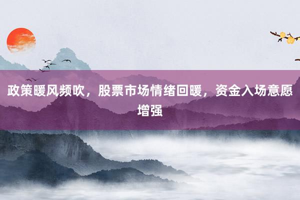 政策暖风频吹，股票市场情绪回暖，资金入场意愿增强