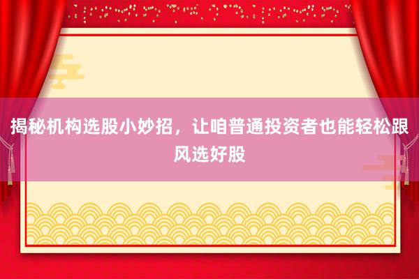 揭秘机构选股小妙招，让咱普通投资者也能轻松跟风选好股