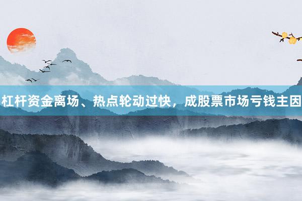 杠杆资金离场、热点轮动过快，成股票市场亏钱主因