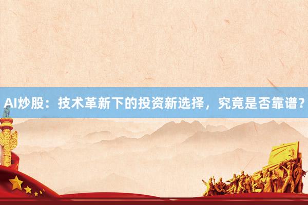 AI炒股：技术革新下的投资新选择，究竟是否靠谱？