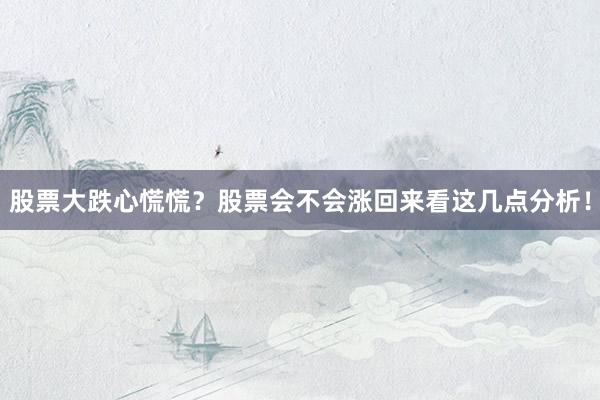 股票大跌心慌慌？股票会不会涨回来看这几点分析！