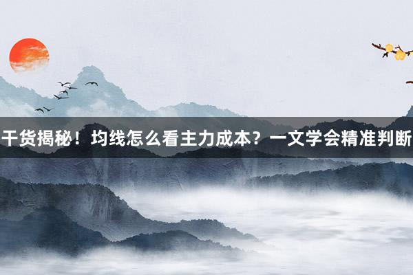 干货揭秘！均线怎么看主力成本？一文学会精准判断