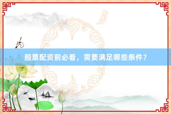 股票配资前必看，需要满足哪些条件？