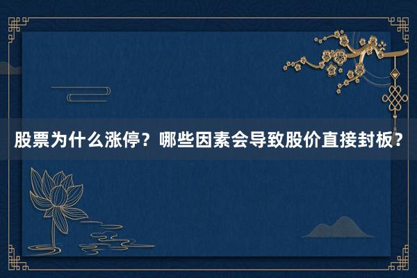 股票为什么涨停？哪些因素会导致股价直接封板？