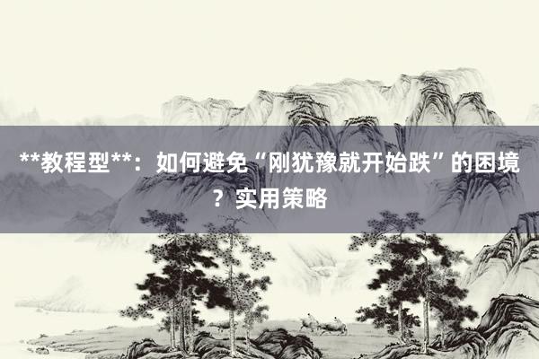 **教程型**：如何避免“刚犹豫就开始跌”的困境？实用策略