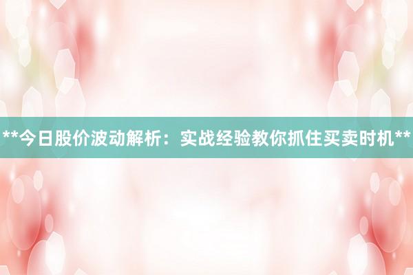 **今日股价波动解析：实战经验教你抓住买卖时机**