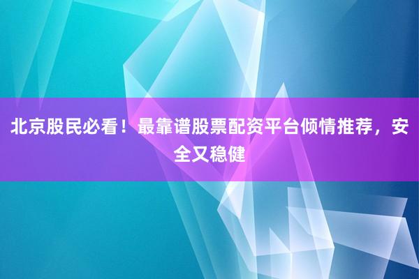 北京股民必看！最靠谱股票配资平台倾情推荐，安全又稳健