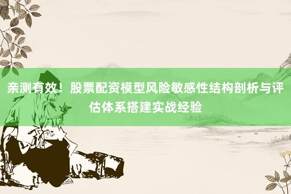 亲测有效！股票配资模型风险敏感性结构剖析与评估体系搭建实战经验