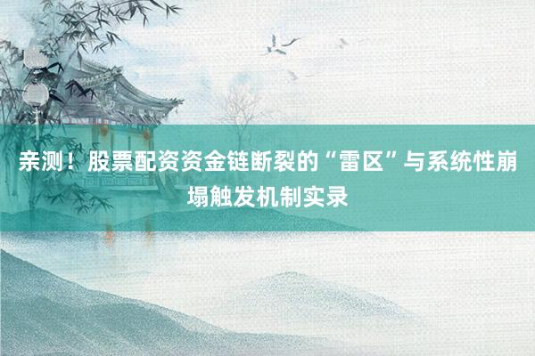 亲测！股票配资资金链断裂的“雷区”与系统性崩塌触发机制实录