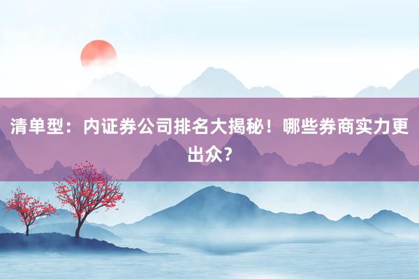 清单型：内证券公司排名大揭秘！哪些券商实力更出众？