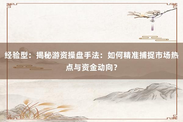 经验型：揭秘游资操盘手法：如何精准捕捉市场热点与资金动向？