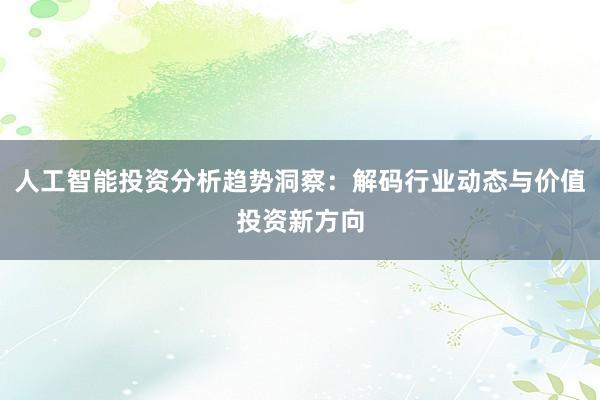 人工智能投资分析趋势洞察：解码行业动态与价值投资新方向