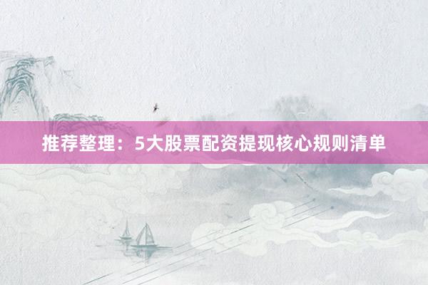 推荐整理：5大股票配资提现核心规则清单