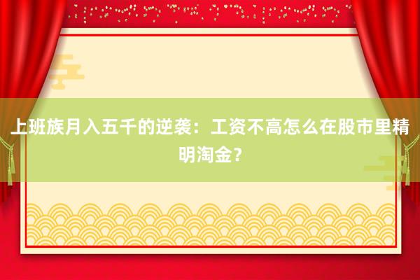上班族月入五千的逆袭：工资不高怎么在股市里精明淘金？