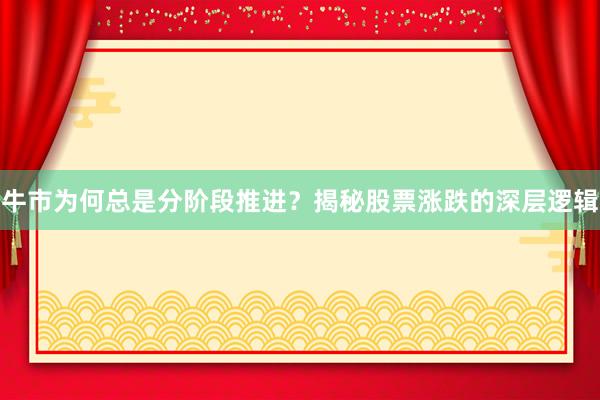 牛市为何总是分阶段推进？揭秘股票涨跌的深层逻辑