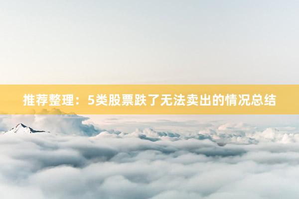 推荐整理：5类股票跌了无法卖出的情况总结