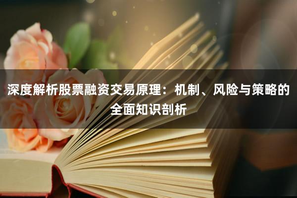 深度解析股票融资交易原理：机制、风险与策略的全面知识剖析
