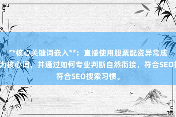 **核心关键词嵌入**：直接使用股票配资异常成交判断作为核心词，并通过如何专业判断自然衔接，符合SEO搜索习惯。