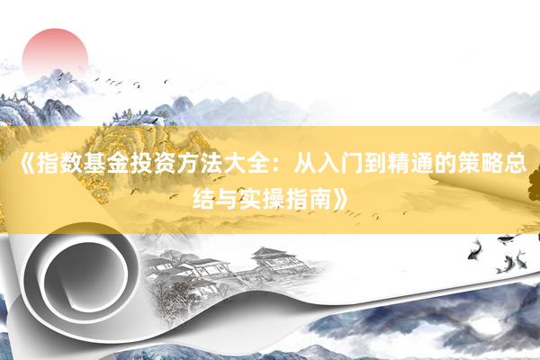 《指数基金投资方法大全：从入门到精通的策略总结与实操指南》