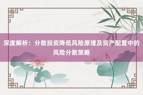 深度解析：分散投资降低风险原理及资产配置中的风险分散策略
