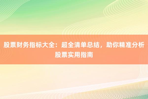 股票财务指标大全：超全清单总结，助你精准分析股票实用指南