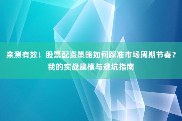 亲测有效！股票配资策略如何踩准市场周期节奏？我的实战建模与避坑指南