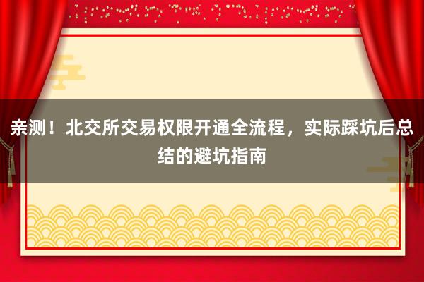 亲测！北交所交易权限开通全流程，实际踩坑后总结的避坑指南